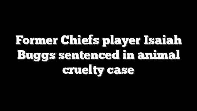 Former Chiefs player Isaiah Buggs sentenced in animal cruelty case