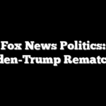 Fox News Politics: Biden-Trump Rematch?