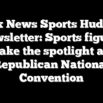 Fox News Sports Huddle Newsletter: Sports figures take the spotlight at Republican National Convention