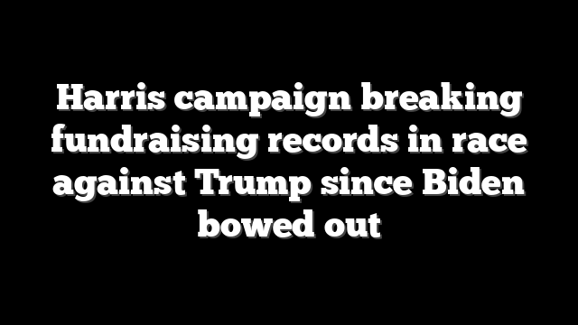 Harris campaign breaking fundraising records in race against Trump since Biden bowed out