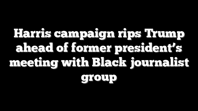 Harris campaign rips Trump ahead of former president’s meeting with Black journalist group