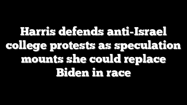 Harris defends anti-Israel college protests as speculation mounts she could replace Biden in race