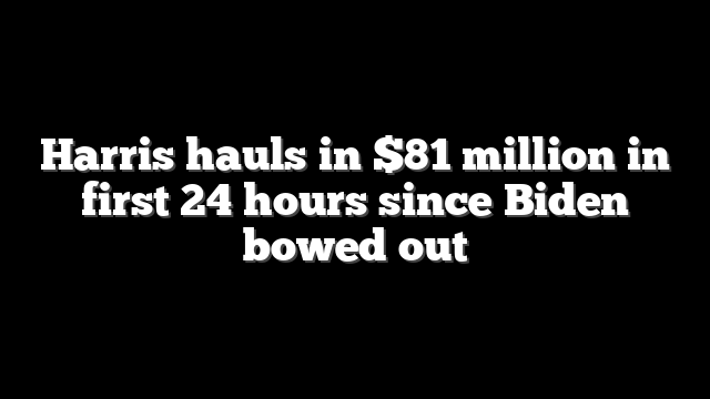Harris hauls in $81 million in first 24 hours since Biden bowed out