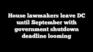House lawmakers leave DC until September with government shutdown deadline looming