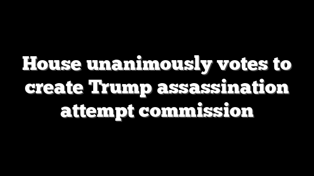 House unanimously votes to create Trump assassination attempt commission