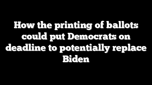 How the printing of ballots could put Democrats on deadline to potentially replace Biden