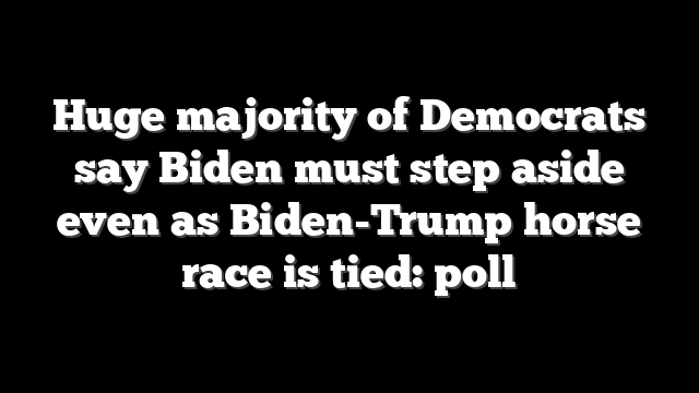 Huge majority of Democrats say Biden must step aside even as Biden-Trump horse race is tied: poll