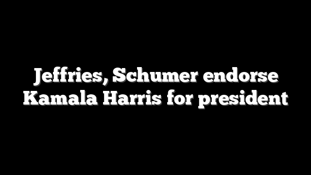 Jeffries, Schumer endorse Kamala Harris for president