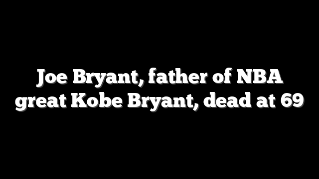 Joe Bryant, father of NBA great Kobe Bryant, dead at 69
