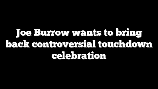 Joe Burrow wants to bring back controversial touchdown celebration