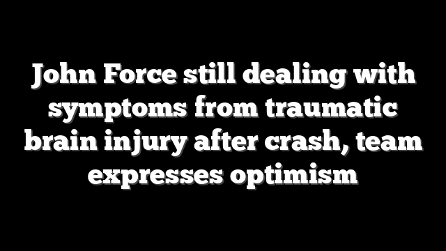 John Force still dealing with symptoms from traumatic brain injury after crash, team expresses optimism