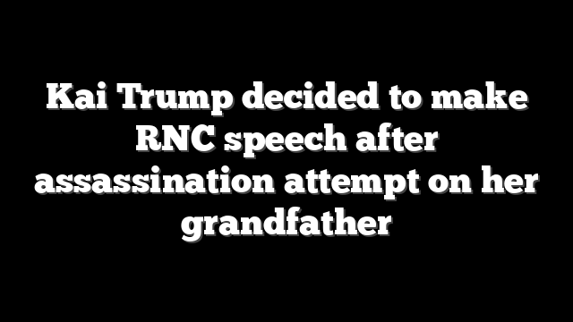 Kai Trump decided to make RNC speech after assassination attempt on her grandfather