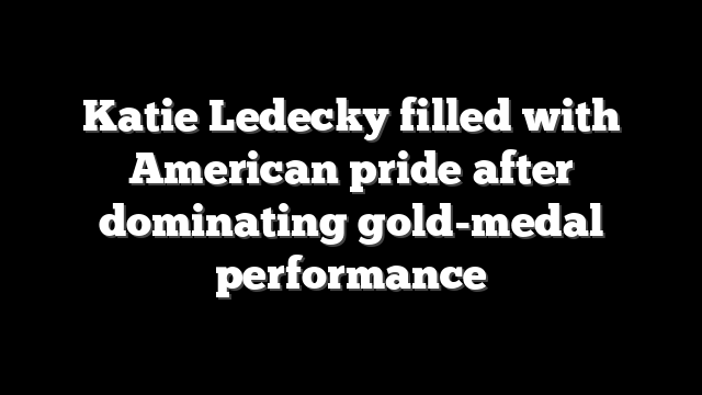 Katie Ledecky filled with American pride after dominating gold-medal performance