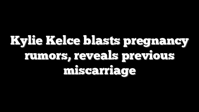 Kylie Kelce blasts pregnancy rumors, reveals previous miscarriage