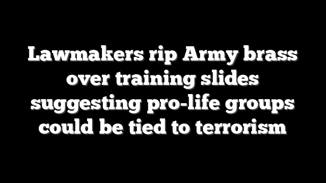 Lawmakers rip Army brass over training slides suggesting pro-life groups could be tied to terrorism