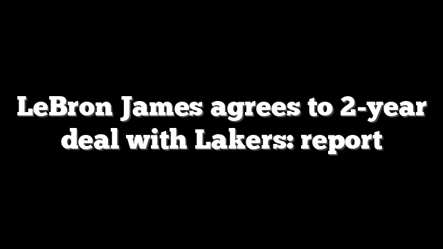 LeBron James agrees to 2-year deal with Lakers: report