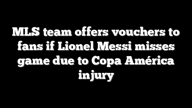 MLS team offers vouchers to fans if Lionel Messi misses game due to Copa América injury