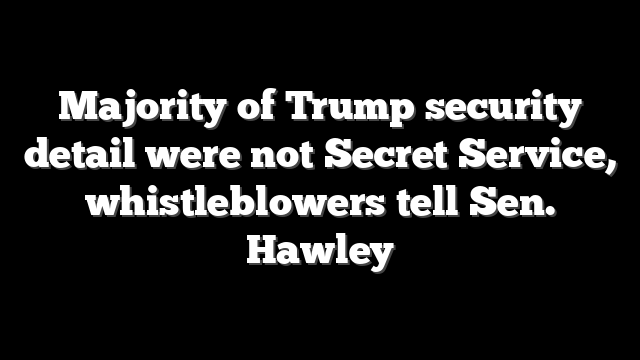 Majority of Trump security detail were not Secret Service, whistleblowers tell Sen. Hawley
