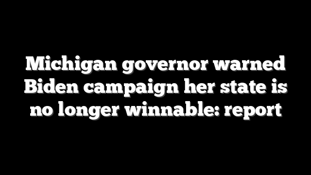 Michigan governor warned Biden campaign her state is no longer winnable: report