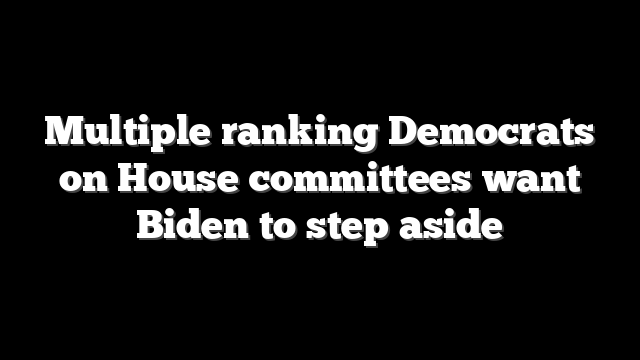 Multiple ranking Democrats on House committees want Biden to step aside