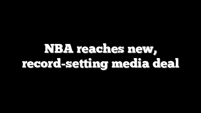 NBA reaches new, record-setting media deal