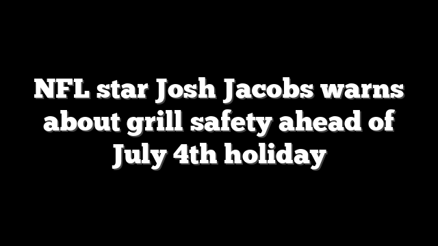 NFL star Josh Jacobs warns about grill safety ahead of July 4th holiday