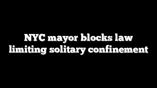 NYC mayor blocks law limiting solitary confinement