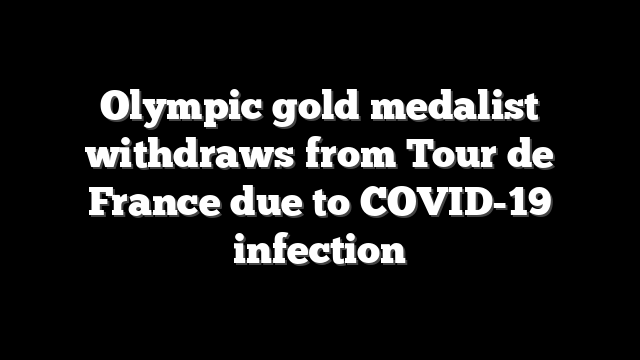 Olympic gold medalist withdraws from Tour de France due to COVID-19 infection