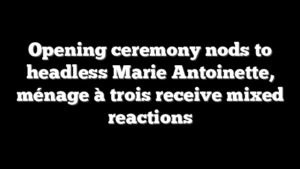Opening ceremony nods to headless Marie Antoinette, ménage à trois receive mixed reactions