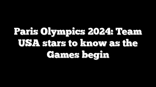 Paris Olympics 2024: Team USA stars to know as the Games begin