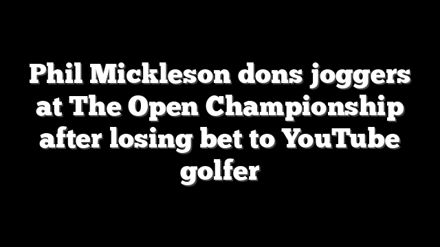 Phil Mickleson dons joggers at The Open Championship after losing bet to YouTube golfer