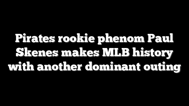Pirates rookie phenom Paul Skenes makes MLB history with another dominant outing