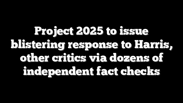 Project 2025 to issue blistering response to Harris, other critics via dozens of independent fact checks