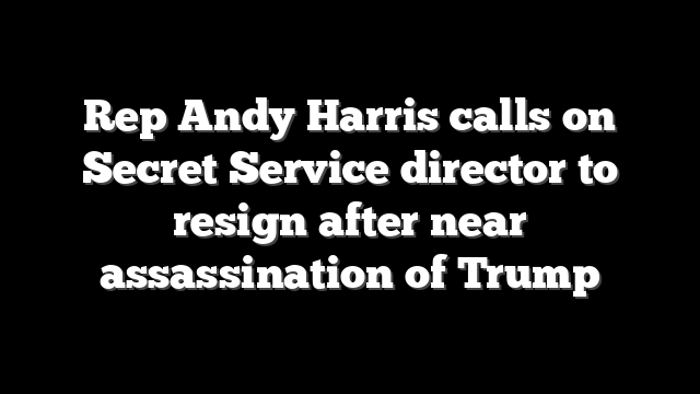 Rep Andy Harris calls on Secret Service director to resign after near assassination of Trump