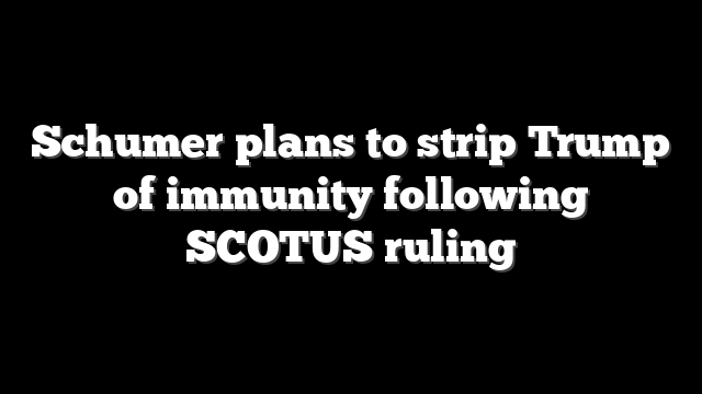 Schumer plans to strip Trump of immunity following SCOTUS ruling