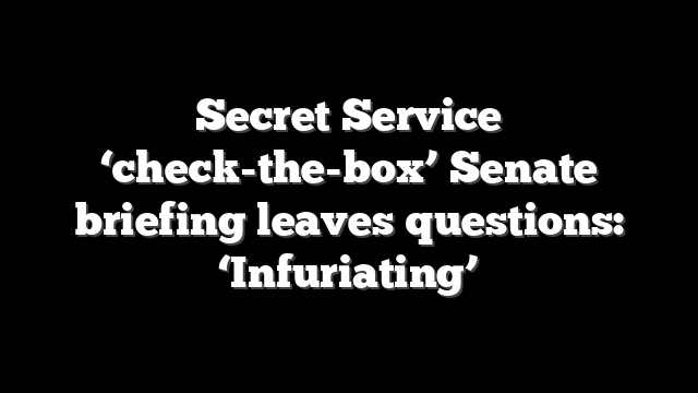 Secret Service ‘check-the-box’ Senate briefing leaves questions: ‘Infuriating’
