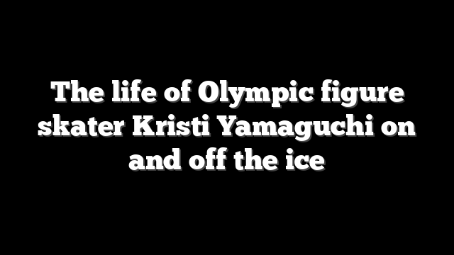 The life of Olympic figure skater Kristi Yamaguchi on and off the ice