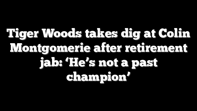 Tiger Woods takes dig at Colin Montgomerie after retirement jab: ‘He’s not a past champion’