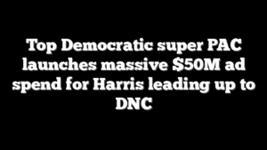 Top Democratic super PAC launches massive $50M ad spend for Harris leading up to DNC