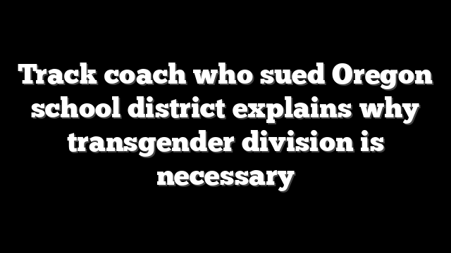 Track coach who sued Oregon school district explains why transgender division is necessary