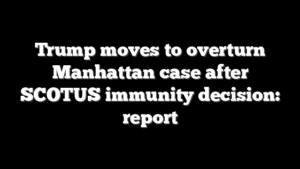 Trump moves to overturn Manhattan case after SCOTUS immunity decision: report