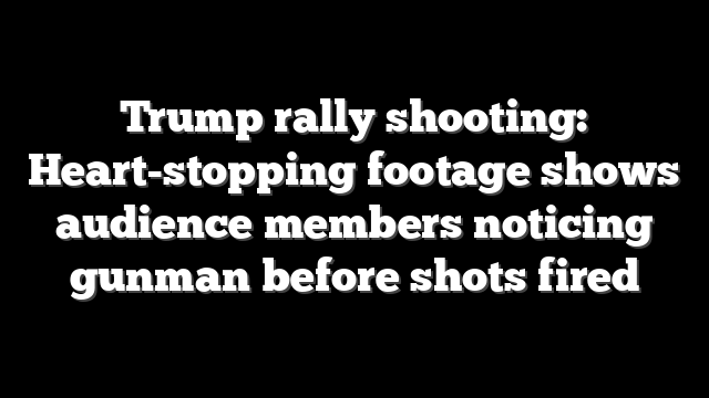 Trump rally shooting: Heart-stopping footage shows audience members noticing gunman before shots fired
