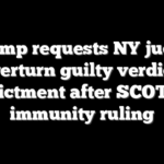 Trump requests NY judge overturn guilty verdict, indictment after SCOTUS immunity ruling