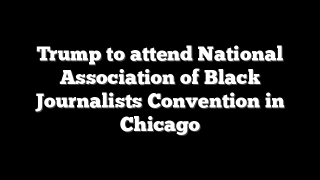 Trump to attend National Association of Black Journalists Convention in Chicago