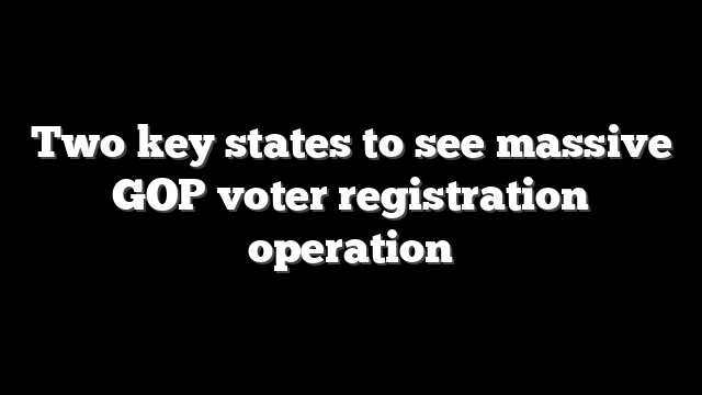 Two key states to see massive GOP voter registration operation