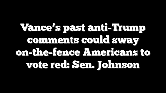 Vance’s past anti-Trump comments could sway on-the-fence Americans to vote red: Sen. Johnson