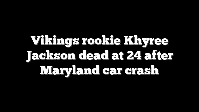 Vikings rookie Khyree Jackson dead at 24 after Maryland car crash