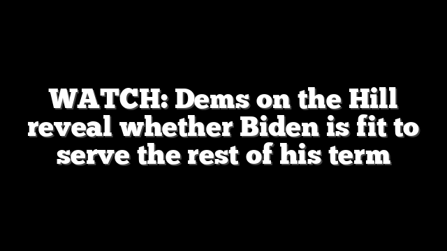 WATCH: Dems on the Hill reveal whether Biden is fit to serve the rest of his term
