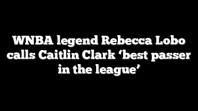 WNBA legend Rebecca Lobo calls Caitlin Clark ‘best passer in the league’