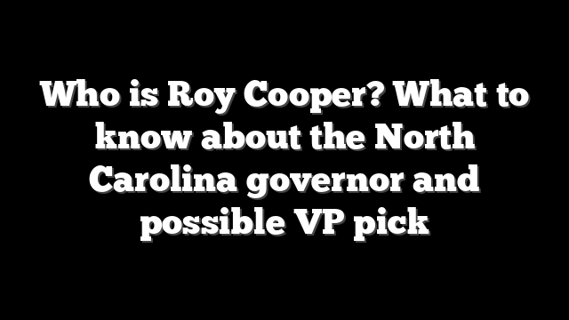 Who is Roy Cooper? What to know about the North Carolina governor and possible VP pick